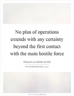 No plan of operations extends with any certainty beyond the first contact with the main hostile force Picture Quote #1