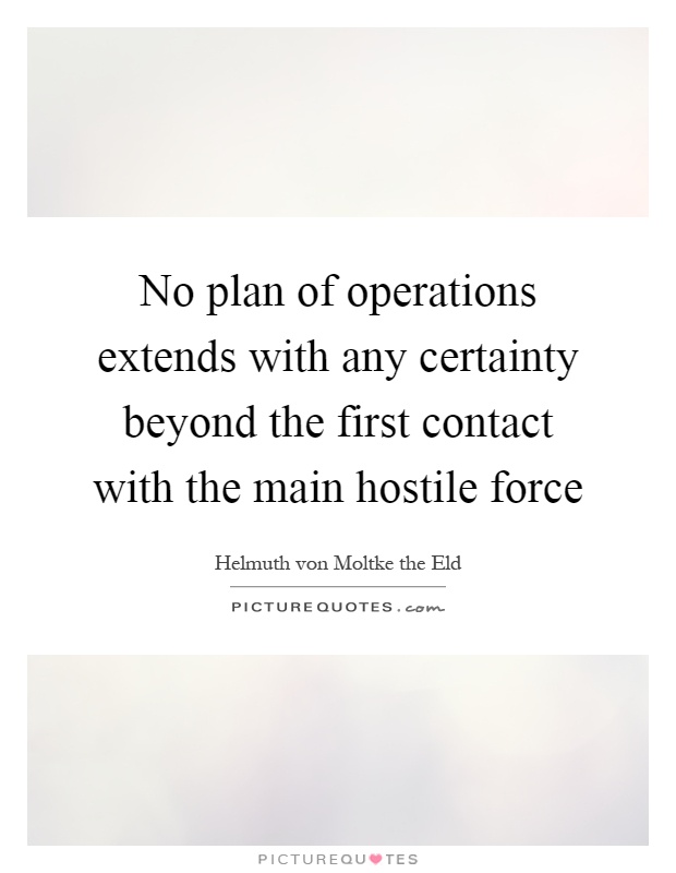 No plan of operations extends with any certainty beyond the first contact with the main hostile force Picture Quote #1