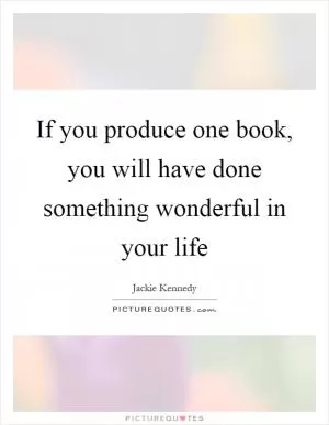 If you produce one book, you will have done something wonderful in your life Picture Quote #1