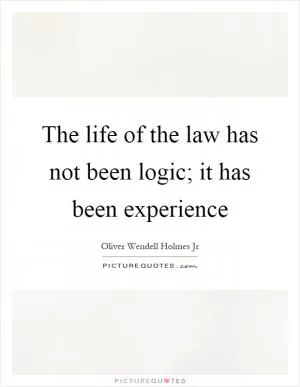 The life of the law has not been logic; it has been experience Picture Quote #1