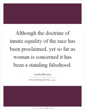 Although the doctrine of innate equality of the race has been proclaimed, yet so far as woman is concerned it has been a standing falsehood Picture Quote #1