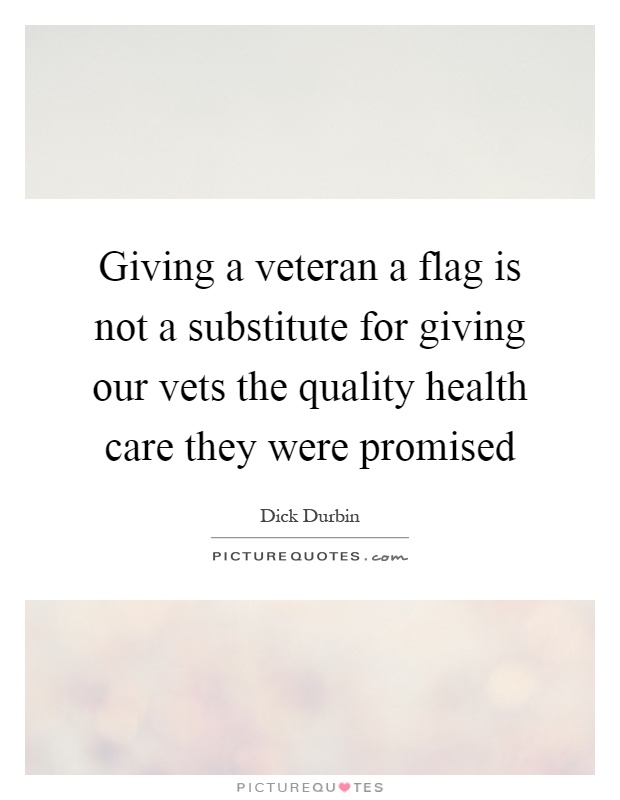 Giving a veteran a flag is not a substitute for giving our vets the quality health care they were promised Picture Quote #1