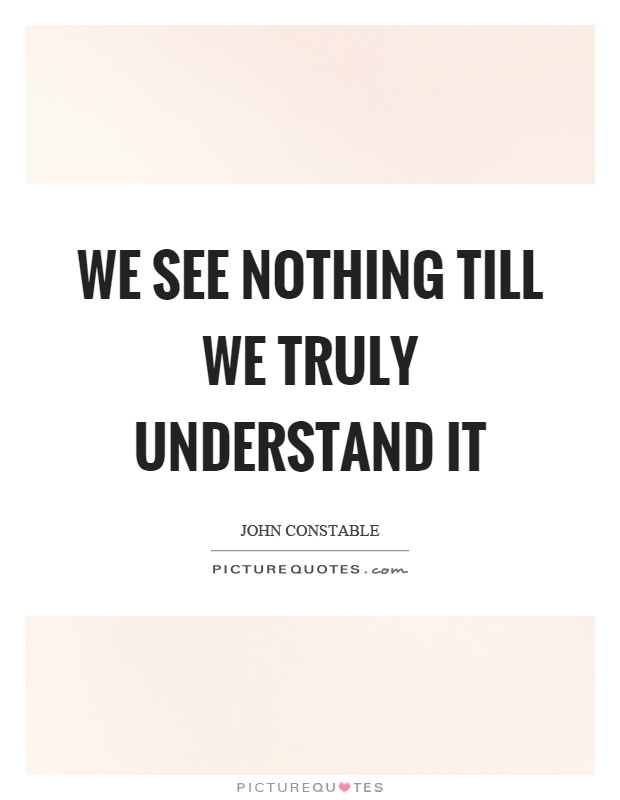 We see nothing till we truly understand it Picture Quote #1