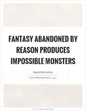 Fantasy abandoned by reason produces impossible monsters Picture Quote #1