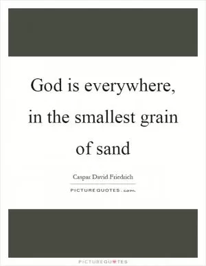 God is everywhere, in the smallest grain of sand Picture Quote #1