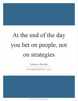 At the end of the day you bet on people, not on strategies Picture Quote #1