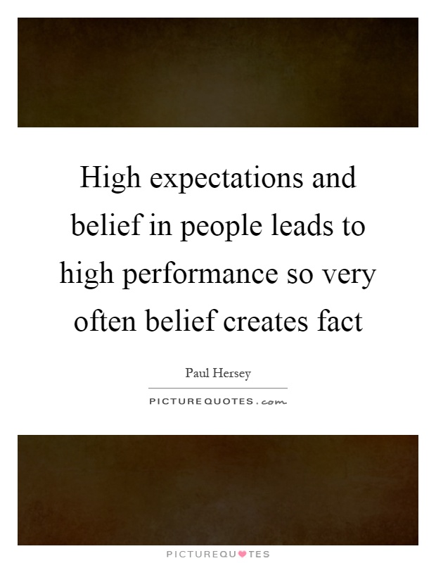 High expectations and belief in people leads to high performance so very often belief creates fact Picture Quote #1