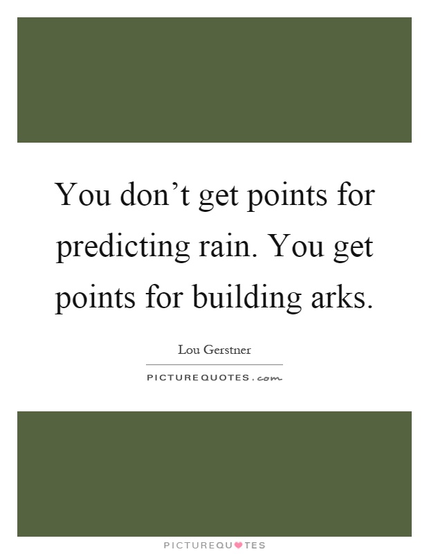 You don't get points for predicting rain. You get points for building arks Picture Quote #1