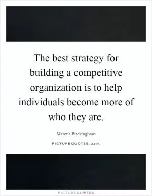 The best strategy for building a competitive organization is to help individuals become more of who they are Picture Quote #1