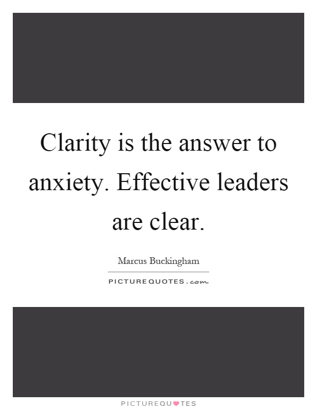 Clarity is the answer to anxiety. Effective leaders are clear Picture Quote #1