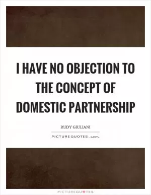 I have no objection to the concept of domestic partnership Picture Quote #1