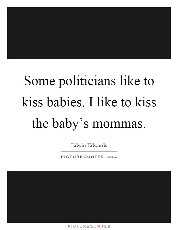 Some politicians like to kiss babies. I like to kiss the baby's mommas Picture Quote #1