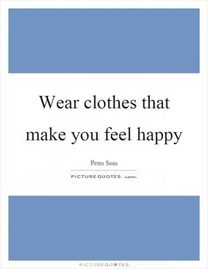 Wear clothes that make you feel happy Picture Quote #1