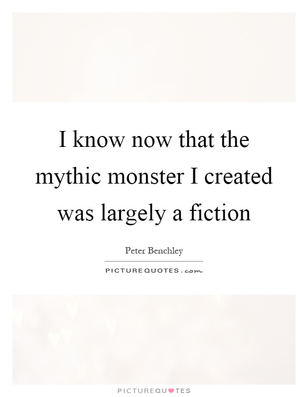 I know now that the mythic monster I created was largely a fiction Picture Quote #1