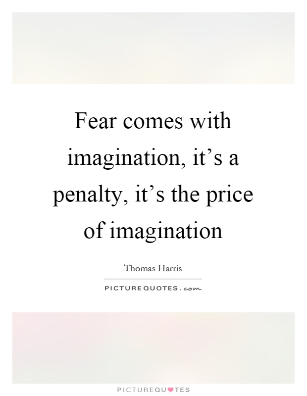 Fear comes with imagination, it's a penalty, it's the price of imagination Picture Quote #1