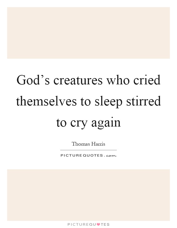 God's creatures who cried themselves to sleep stirred to cry again Picture Quote #1