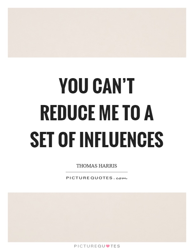You can't reduce me to a set of influences Picture Quote #1