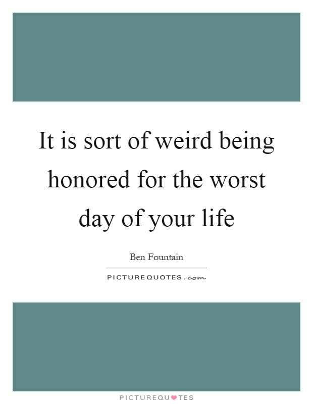 It is sort of weird being honored for the worst day of your life Picture Quote #1