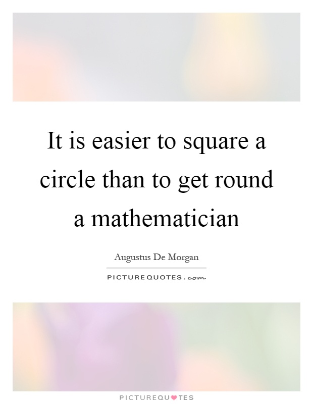 It is easier to square a circle than to get round a mathematician Picture Quote #1