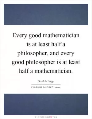 Every good mathematician is at least half a philosopher, and every good philosopher is at least half a mathematician Picture Quote #1