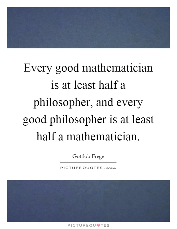 Every good mathematician is at least half a philosopher, and every good philosopher is at least half a mathematician Picture Quote #1
