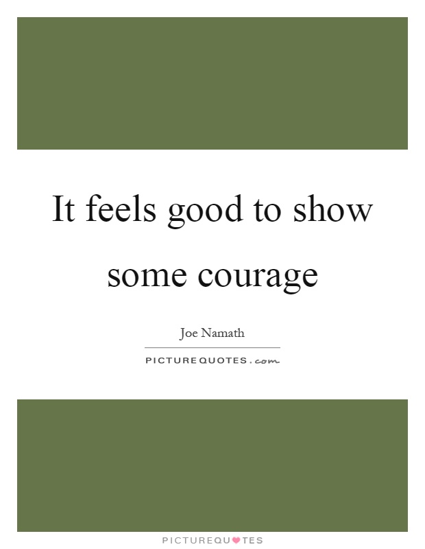 It feels good to show some courage Picture Quote #1