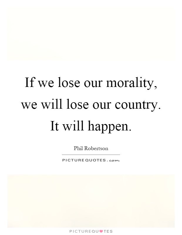 If we lose our morality, we will lose our country. It will happen Picture Quote #1