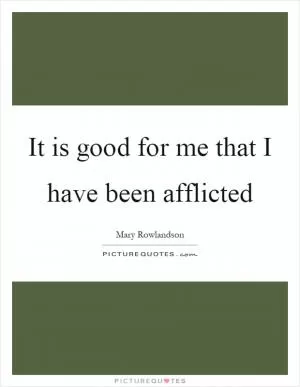 It is good for me that I have been afflicted Picture Quote #1