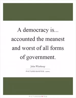 A democracy is... accounted the meanest and worst of all forms of government Picture Quote #1