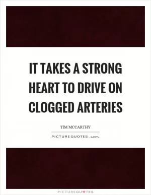 It takes a strong heart to drive on clogged arteries Picture Quote #1