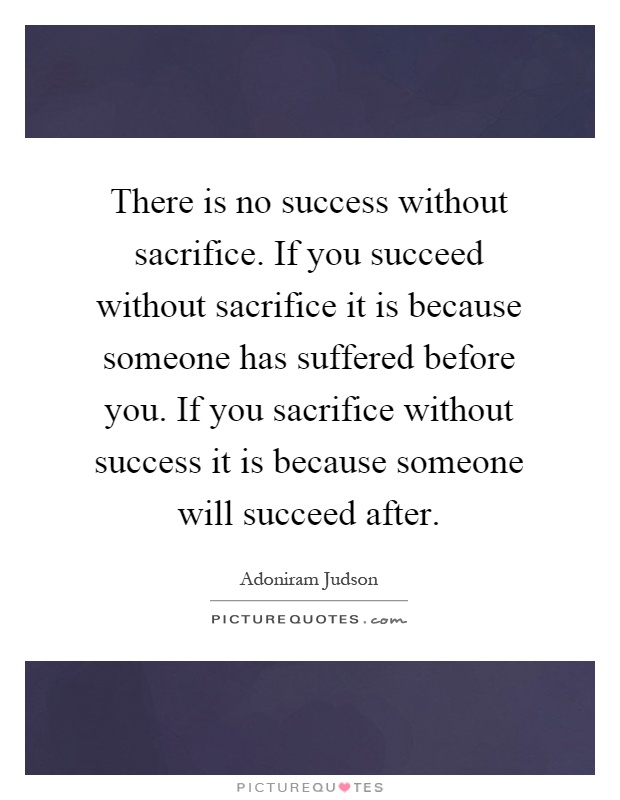 There is no success without sacrifice. If you succeed without sacrifice it is because someone has suffered before you. If you sacrifice without success it is because someone will succeed after Picture Quote #1