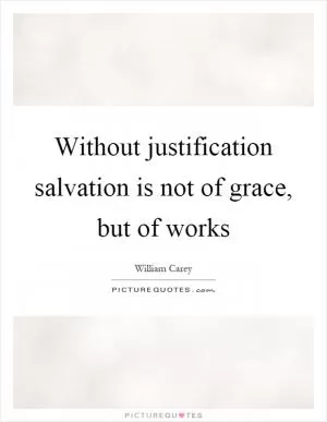 Without justification salvation is not of grace, but of works Picture Quote #1