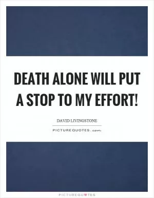 Death alone will put a stop to my effort! Picture Quote #1