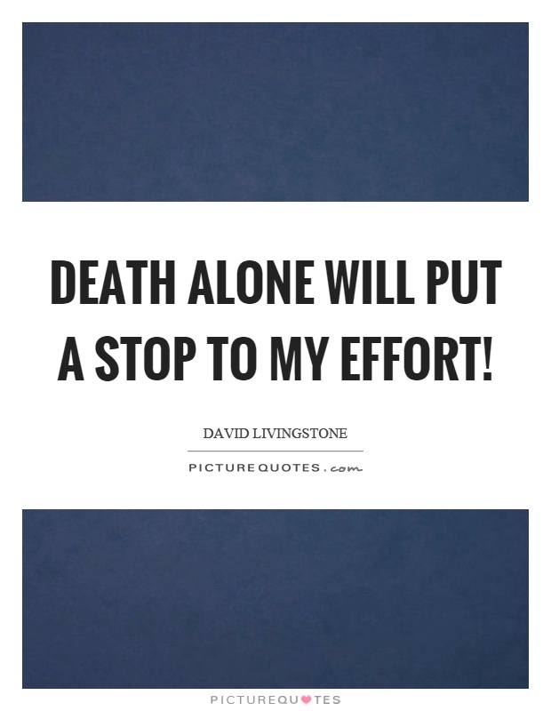 Death alone will put a stop to my effort! Picture Quote #1