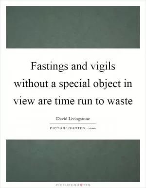 Fastings and vigils without a special object in view are time run to waste Picture Quote #1