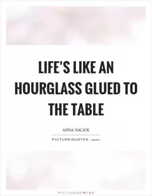Life’s like an hourglass glued to the table Picture Quote #1