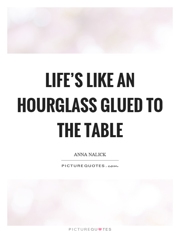 Life's like an hourglass glued to the table Picture Quote #1
