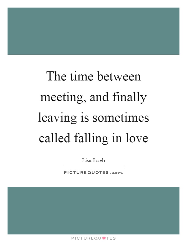 The time between meeting, and finally leaving is sometimes called falling in love Picture Quote #1