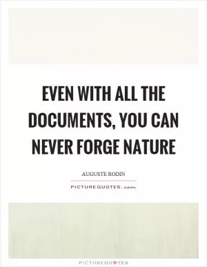 Even with all the documents, you can never forge nature Picture Quote #1
