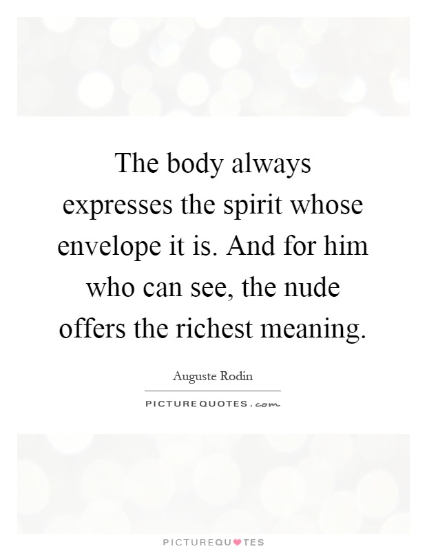 The body always expresses the spirit whose envelope it is. And for him who can see, the nude offers the richest meaning Picture Quote #1
