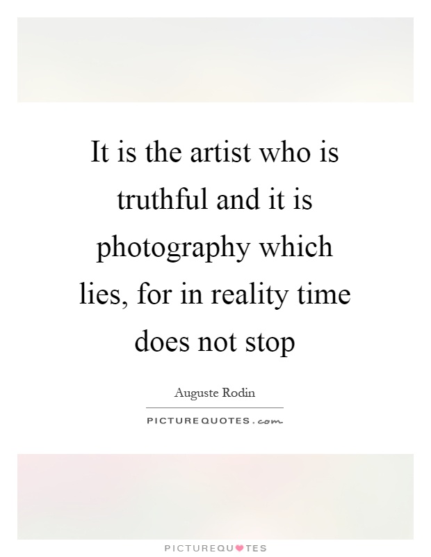 It is the artist who is truthful and it is photography which lies, for in reality time does not stop Picture Quote #1