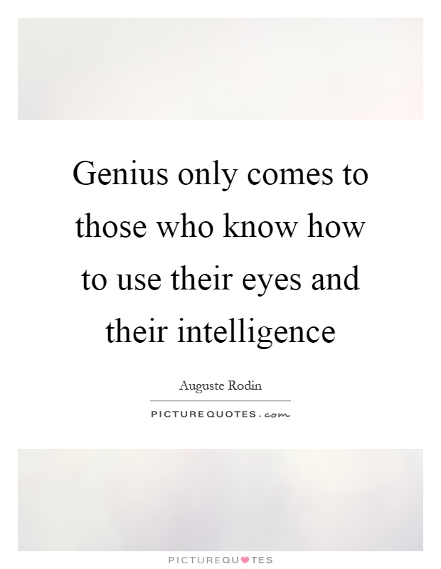 Genius only comes to those who know how to use their eyes and their intelligence Picture Quote #1