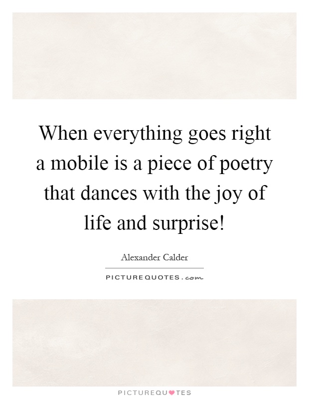 When everything goes right a mobile is a piece of poetry that dances with the joy of life and surprise! Picture Quote #1