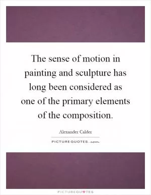 The sense of motion in painting and sculpture has long been considered as one of the primary elements of the composition Picture Quote #1