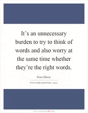 It’s an unnecessary burden to try to think of words and also worry at the same time whether they’re the right words Picture Quote #1