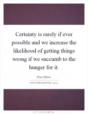 Certainty is rarely if ever possible and we increase the likelihood of getting things wrong if we succumb to the hunger for it Picture Quote #1