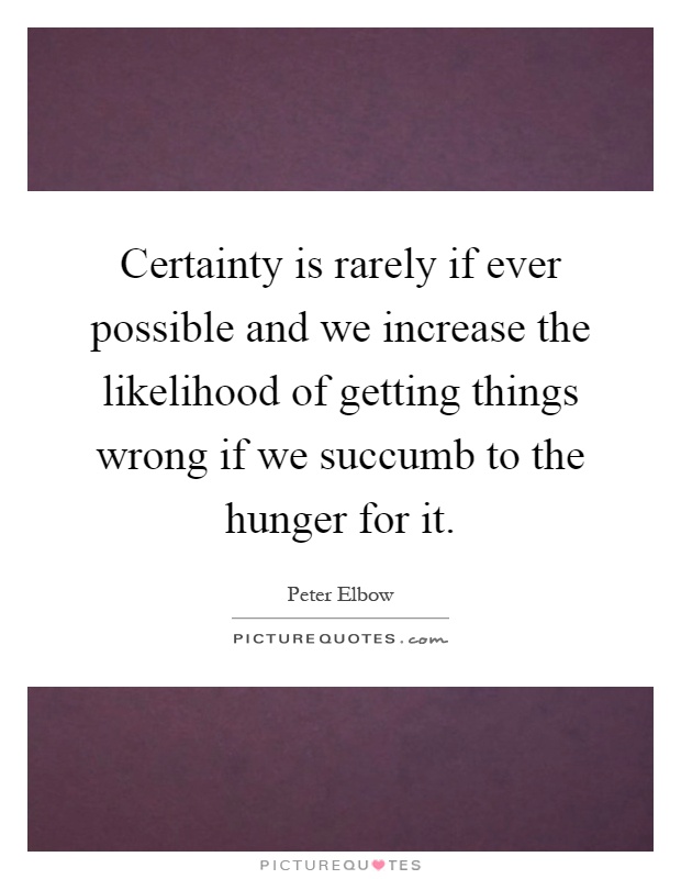 Certainty is rarely if ever possible and we increase the likelihood of getting things wrong if we succumb to the hunger for it Picture Quote #1