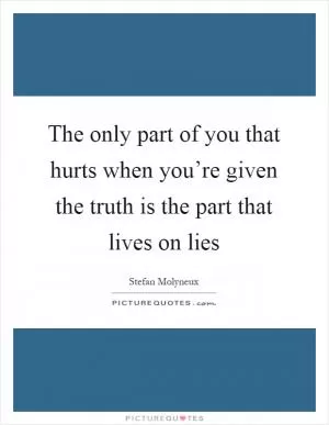 The only part of you that hurts when you’re given the truth is the part that lives on lies Picture Quote #1