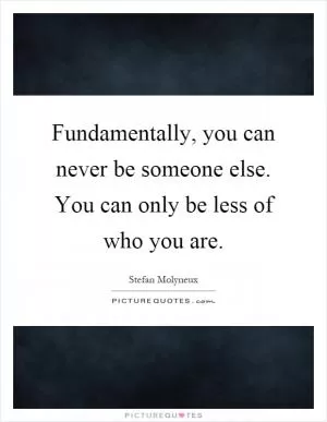 Fundamentally, you can never be someone else. You can only be less of who you are Picture Quote #1