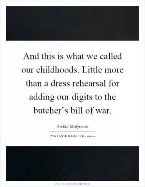 And this is what we called our childhoods. Little more than a dress rehearsal for adding our digits to the butcher’s bill of war Picture Quote #1